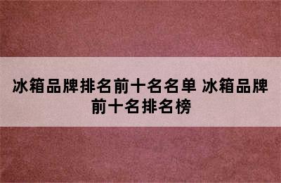 冰箱品牌排名前十名名单 冰箱品牌前十名排名榜